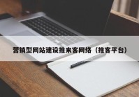 營(yíng)銷(xiāo)型網(wǎng)站建設(shè)推來(lái)客網(wǎng)絡(luò)（推客平臺(tái)）